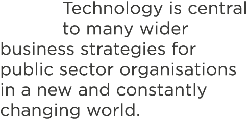 Technology is central to many wider business strategies for public sector organisations in a new and constantly chang   