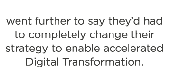 went further to say they d had to completely change their strategy to enable accelerated Digital Transformation  