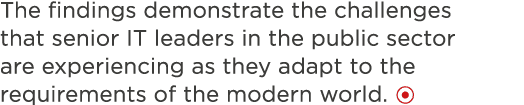 The findings demonstrate the challenges that senior IT leaders in the public sector are experiencing as they adapt to   
