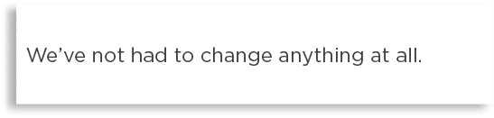 We ve not had to change anything at all 