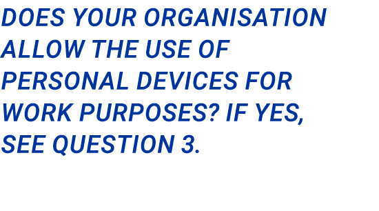 Does your organisation allow the use of personal devices for work purposes? If YEs, see question 3.