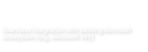 Seamless integration with existing Microsoft ecosystem (e.g., Microsoft 365)