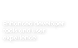 Enhanced developer tools and user experience 