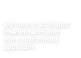 We have a dedicated internal team and use a customised approach