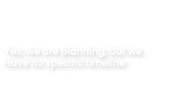 Yes, we are planning, but we have no specific timeline