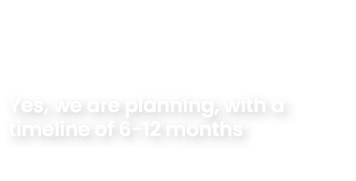 Yes, we are planning, with a timeline of 6 12 months