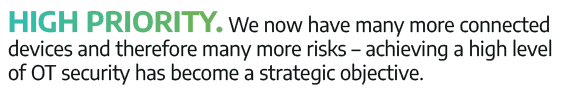 High priority  We now have many more connected devices and therefore many more risks   achieving a high level of OT s   