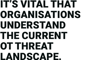 It s vital that organisations understand the current OT threat landscape 
