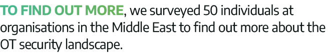 To find out more, we surveyed 50 individuals at organisations in the Middle East to find out more about the OT securi   