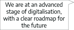We are at an advanced stage of digitalisation, with a clear roadmap for the future  