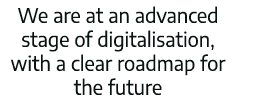 We are at an advanced stage of digitalisation, with a clear roadmap for the future  