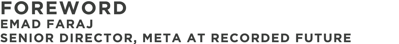 FOREWORD Emad Faraj Senior Director, META at recorded future
