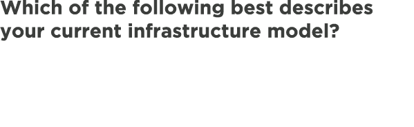Which of the following best describes your current infrastructure model?