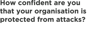 How confident are you that your organisation is protected from attacks?