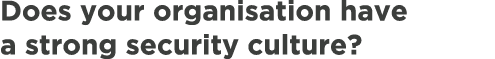 Does your organisation have a strong security culture?