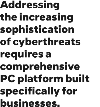 Addressing the increasing sophistication of cyberthreats requires a comprehensive PC platform built specifically for ...