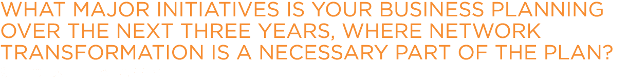 What major initiatives is your business planning over the next three years, where network transformation is a necessa...