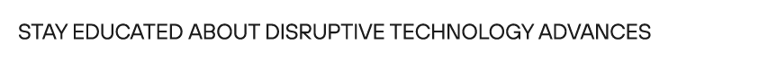 Stay educated about disruptive technology advances 