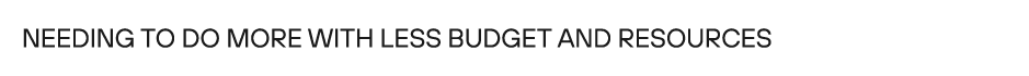 Needing to do more with less budget and resources 