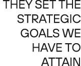 They set the strategic goals we have to attain 