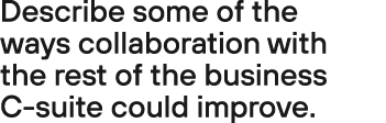 Describe some of the ways collaboration with the rest of the business C suite could improve. 