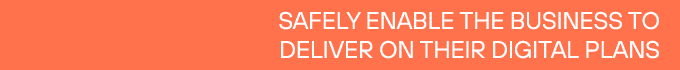 Safely enable the business to deliver on their digital plans