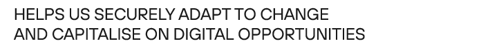 Helps us securely adapt to change and capitalise on digital opportunities