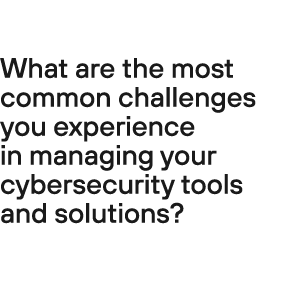 What are the most common challenges you experience in managing your cybersecurity tools and solutions?