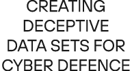 Creating deceptive data sets for cyber defence 