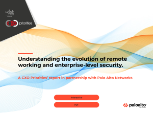 Understanding the evolution of remote working and enterprise-level security. A CXO Priorities’ report in partnership with Palo Alto Networks
